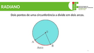 4
RADIANO
Dois pontos de uma circunferência a divide em dois arcos.
 