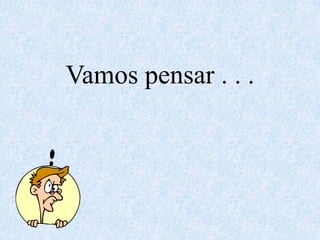 Vamos pensar . . .
 