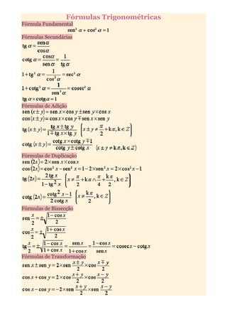 Fórmulas Trigonométricas
Fórmula Fundamental

Fórmulas Secundárias




Fórmulas de Adição




Fórmulas de Duplicação




Fórmulas de Bissecção




Fórmulas de Transformação
 
