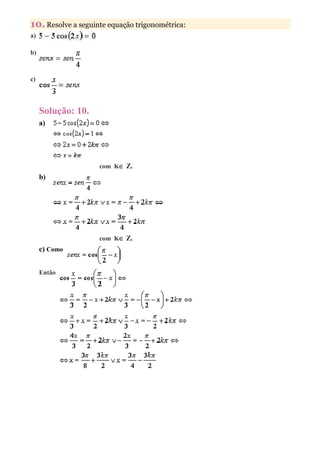 10. Resolve a seguinte equação trigonométrica:
a)

b)



c)




     Solução: 10.
     a)




                    com K∈ Z.
     b)




                    com K∈ Z.
     c) Como


     Então
 
