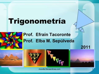 Trigonometría
   Prof. Efraín Tacoronte
   Prof. Elba M. Sepúlveda
                                    2011



         moodle.fisicaenlinea.com          1
 