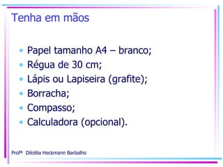 Tenha em mãos Papel tamanho A4 – branco; Régua de 30 cm; Lápis ou Lapiseira (grafite); Borracha; Compasso; Calculadora (opcional). 