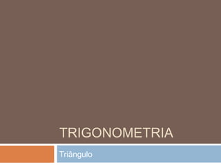 TRIGONOMETRIA
Triângulo
 