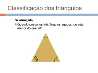 Classificação dos triângulos
    Acutângulo
      Quandopossui os três ângulos agudos, ou seja,
      menor do que 90°.
 