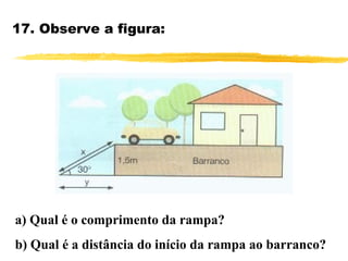 17. Observe a figura:
a) Qual é o comprimento da rampa?
b) Qual é a distância do início da rampa ao barranco?
 