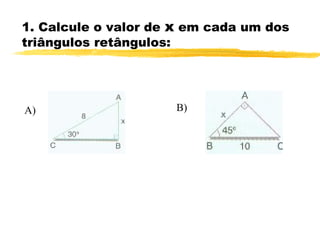 1. Calcule o valor de x em cada um dos
triângulos retângulos:
A) B)
 