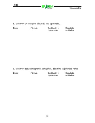 Escuelas Preparatorias
Oficiales del Estado de México
Trigonometría
SBG
8. Construye un hexágono, calcula su área y perímetro.
Datos Fórmula Sustitución y
operaciones
Resultado
(unidades)
9. Construye dos paralelogramos semejantes, determina su perímetro y área.
Datos Fórmula Sustitución y
operaciones
Resultado
(unidades)
130
 
