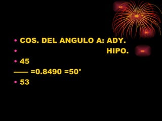 COS. DEL ANGULO A: ADY. HIPO. 45 ——  =0.8490 =50 ° 53 