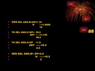 COS  DEL ANG.B=ADY= 34  H  —=1.8888 18 TG DEL ANG.C=OP=  56.9 ADY ——=1.156 49.2 TG DEL ANG.A=OP  =1.8 ADY  ——=0.4 4.5 SEN DEL ANG.B= OP=2.5 H  ——=0.5 5 88 