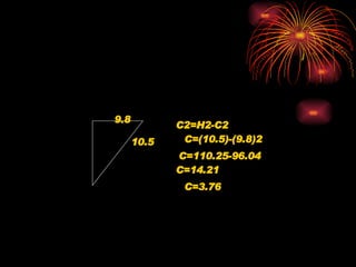 9.8 10.5 C2=H2-C2 C=(10.5)-(9.8)2 C=110.25-96.04 C=14.21 C=3.76 