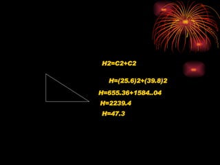 H2=C2+C2 H=(25.6)2+(39.8)2 H=655.36+1584..04 H=2239.4 H=47.3 