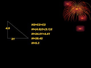 4.9 21 H2=C2+C2 H=(4.9)2+(2.1)2 H=24.01+4.41 H=28.42 H=5.3 