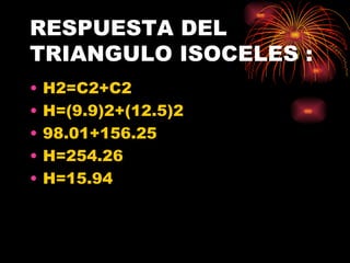 RESPUESTA DEL TRIANGULO ISOCELES : H2=C2+C2 H=(9.9)2+(12.5)2 98.01+156.25 H=254.26 H=15.94 