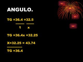 ANGULO. TG =36.4 =32.5 --------  ------- 1  x TG =36.4x =32.25 X=32.25 = 43.74 -------------- TG =36.4 