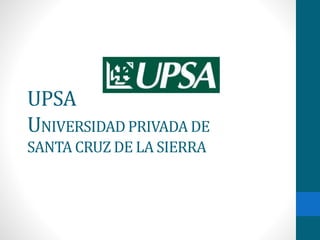 UPSA
UNIVERSIDAD PRIVADA DE
SANTA CRUZ DE LA SIERRA
 