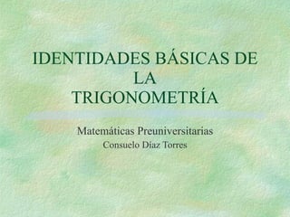 IDENTIDADES BÁSICAS DE LA TRIGONOMETRÍA Matemáticas Preuniversitarias Consuelo Díaz Torres 