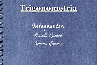 Trigonometria

  Integrantes:
   Micaela Spinardi
   Sabrina Giménez
 