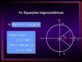 O x
y
π/2
π 0y
3π/2
2πa
• cos x = cos y
x = y + 2kπ
• cos x = cos (2π - y)
x = - y + 2kπ
b) cos x = a ; 1a1 ≤≤−
14. Equações trigonométricas
 