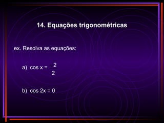 ex. Resolva as equações:
b) cos 2x = 0
a) cos x =
2
2
14. Equações trigonométricas
 