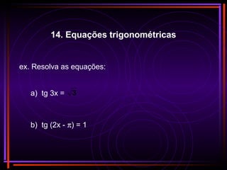 ex. Resolva as equações:
3a) tg 3x =
b) tg (2x - π) = 1
14. Equações trigonométricas
 