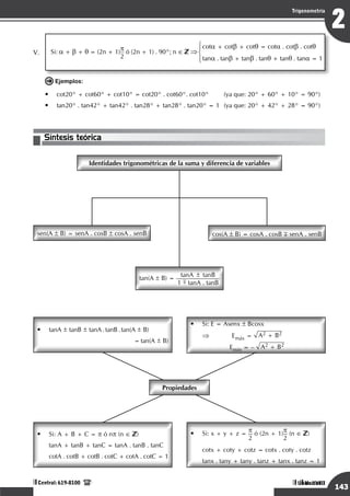Razonamiento Matemático
143
1
Trigonometría
Unidad I
Central: 619-8100
Razonamiento Matemático
143
2
Trigonometría
Unidad VIII
Central: 619-8100
V.	 Si: a + b + q = (2n + 1)p
2
ó (2n + 1) . 90°; n ∈ ⇒
cota + cotb + cotq = cota . cotb . cotq
tana . tanb + tanb . tanq + tanq . tana = 1
Ejemplos:
•	 cot20° + cot60° + cot10° = cot20° . cot60°. cot10°	 (ya que: 20° + 60° + 10° = 90°)
•	 tan20° . tan42° + tan42° . tan28° + tan28° . tan20° = 1	 (ya que: 20° + 42° + 28° = 90°)
Síntesis teórica
 