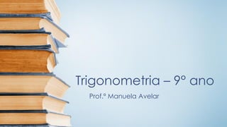 Trigonometria –9°ano 
Prof.ª Manuela Avelar  