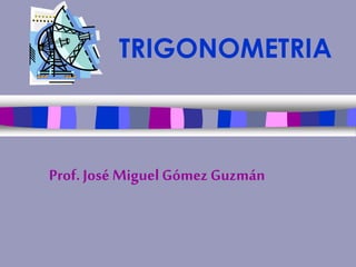 TRIGONOMETRIA
Prof. José MiguelGómez Guzmán
 