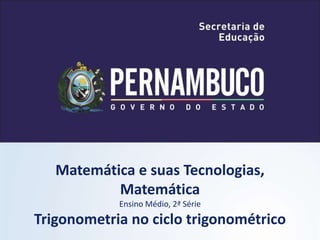 Matemática e suas Tecnologias,
Matemática
Ensino Médio, 2ª Série
Trigonometria no ciclo trigonométrico
 