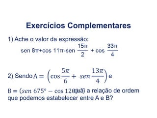 Exercícios Complementares
1) Ache o valor da expressão:
2) Sendo e
, qual a relação de ordem
que podemos estabelecer entre A e B?
Trigonometria do Ciclo Trigonométrico, 2º Ano
 