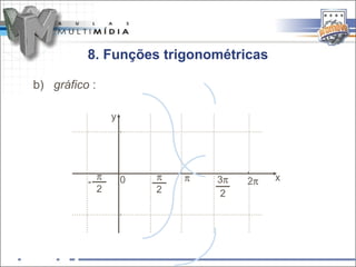 8. Funções trigonométricas

b) gráfico :

                   y
                       -



               π           π   -




                                        -
          -            0       π   3π   2π   x
               2           2        2
                       -
 