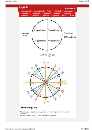 copy4u - 2 ano                                                                               Page 6 of 12


                  Aulas 6 e 7- Circulo Trigonometrico
                  Matemática 1    Matemática 2   Física 1    Física 2    Química 1
                   Química 2    Biologia 1   Biologia 2     História    Geografia
                  Português    Literatura   Redação      Filosofia    Livro    Artes




                  Arcos congruos
                  São arcos que ocupam a mesma posição no circulo trigonometrico em voltas
                  diferentes
                  Ex. 30Âº, 390Âº, 750Âº, 1110Âº - São arcos congruos




http://copy4u.com.br/matematica2.html                                                          7/12/2011
 