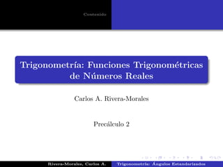 Contenido

Trigonometr´ Funciones Trigonom´tricas
ıa:
e
de N´ meros Reales
u
Carlos A. Rivera-Morales

Prec´lculo 2
a

Rivera-Morales, Carlos A.

´
Trigonometr´
ıa: Angulos Estandarizados

 