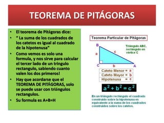TEOREMA DE PITÁGORAS
• El teorema de Pitágoras dice:
• “ La suma de los cuadrados de
  los catetos es igual al cuadrado
  ...