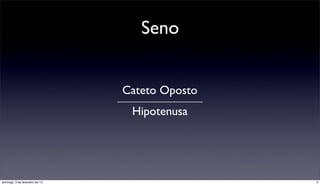 Seno


                                Cateto Oposto
                                 Hipotenusa




domingo, 3 de fevereiro de 13                   3
 