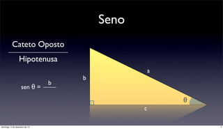 Seno
           Cateto Oposto
                  Hipotenusa
                                                   a
                                    b
                                b
                    sen θ =

                                                       θ
                                               c

domingo, 3 de fevereiro de 13                              4
 