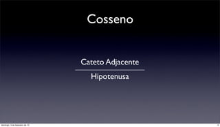 Cosseno


                                Cateto Adjacente
                                  Hipotenusa




domingo, 3 de fevereiro de 13                      5
 