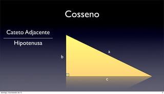 Cosseno
       Cateto Adjacente
                  Hipotenusa
                                                  a
                                b



                                              c

domingo, 3 de fevereiro de 13                         6
 