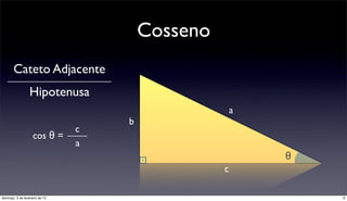 Cosseno
       Cateto Adjacente
                  Hipotenusa
                                                      a
                                    b
                                c
                    cos θ =
                                a
                                                          θ
                                                  c

domingo, 3 de fevereiro de 13                                 6
 