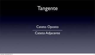 Tangente


                                Cateto Oposto
                                Cateto Adjacente




domingo, 3 de fevereiro de 13                      7
 