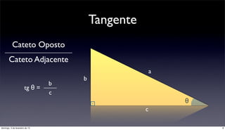 Tangente
           Cateto Oposto
       Cateto Adjacente
                                                       a
                                    b
                                b
                       tg θ =
                                c
                                                           θ
                                                   c

domingo, 3 de fevereiro de 13                                  8
 