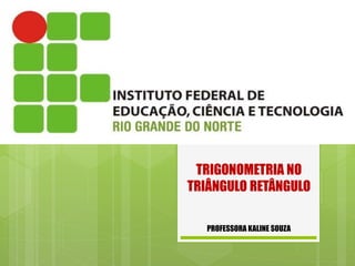 TRIGONOMETRIA NO
TRIÂNGULO RETÂNGULO
PROFESSORA KALINE SOUZA
 