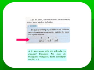 Teorema ou Lei dos Senos
A lei dos senos pode ser utilizada em
qualquer triângulo. No caso de
triângulos retângulos, basta considerar
sen 90° = 1.
 