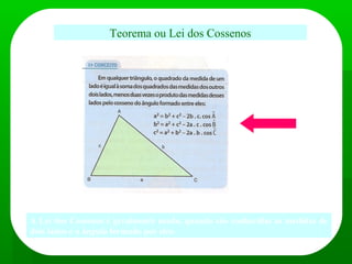 Teorema ou Lei dos Cossenos
A Lei dos Cossenos é geralmente usada, quando são conhecidas as medidas de
dois lados e o ângulo formado por eles.
 