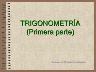 TRIGONOMETRÍA
(Primera parte)

Realizado por Mª Jesús Arruego Bagüés

 