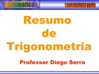 TRIGONOMETRIA Resumo  de Trigonometria Professor Diego Serra 