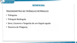 3
TRIGONOMETRIA NO TRIÂNGULO RETÂNGULO
• Triângulos
• Triângulo Retângulo
• Seno, Cosseno e Tangente de um ângulo agudo
• Teorema de Pitágoras
 