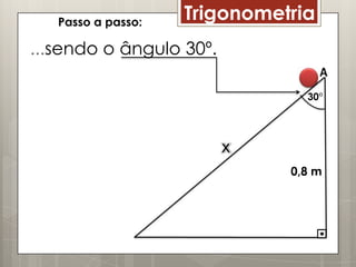 Passo a passo:
                    Trigonometria
...sendo o ângulo 30º.

                                30°




                              0,8 m
 