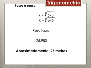 Passo a passo:
                      Trigonometria

                 X=   675
                 X=   675

           Resultado:

             25.980

Aproximadamente: 26 metros
 