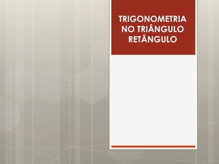 TRIGONOMETRIA
 NO TRIÂNGULO
  RETÂNGULO
 