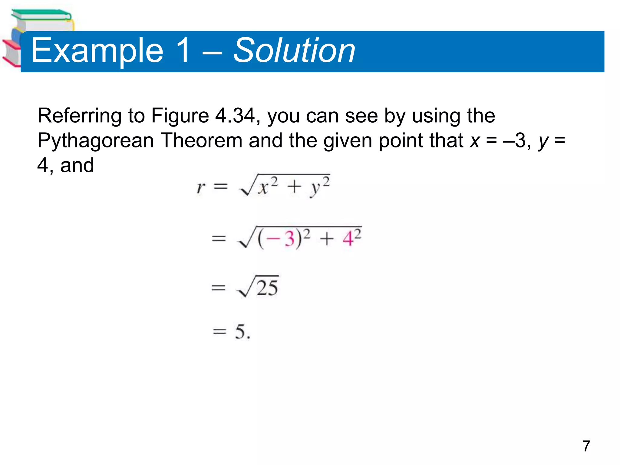 7
Example 1 – Solution
Referring to Figure 4.34, you can see by using the
Pythagorean Theorem and the given point that x = –3, y =
4, and
 